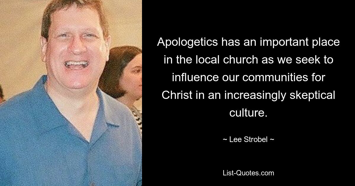 Apologetics has an important place in the local church as we seek to influence our communities for Christ in an increasingly skeptical culture. — © Lee Strobel