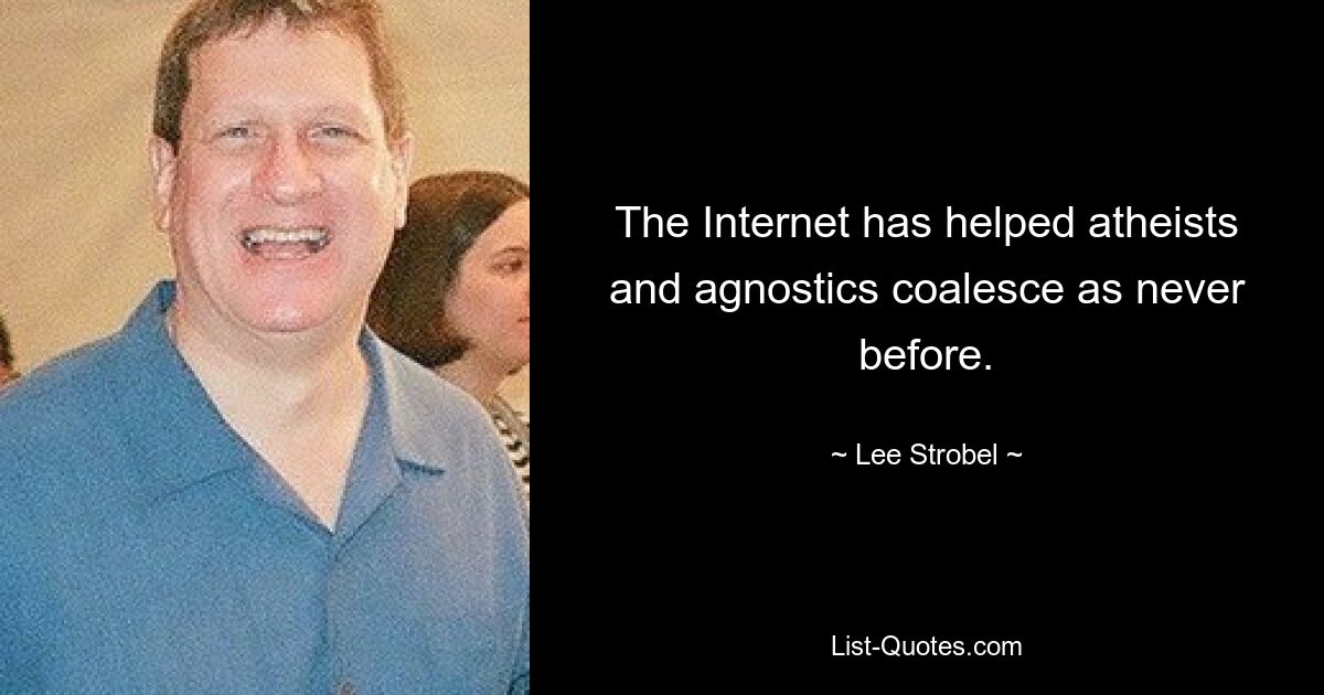 The Internet has helped atheists and agnostics coalesce as never before. — © Lee Strobel