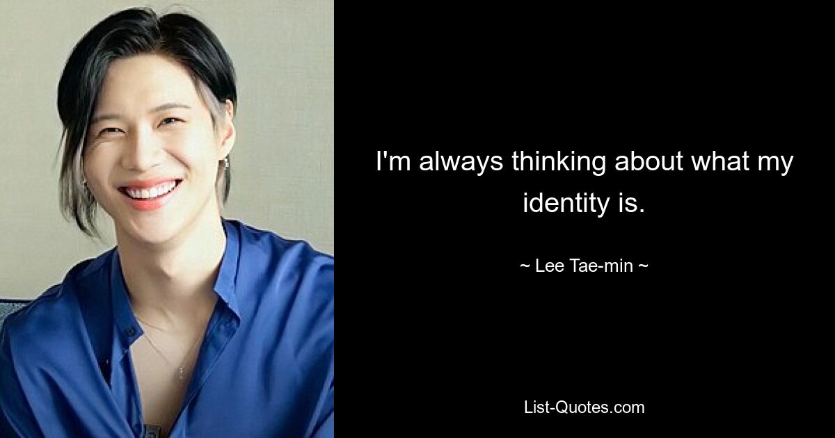 I'm always thinking about what my identity is. — © Lee Tae-min