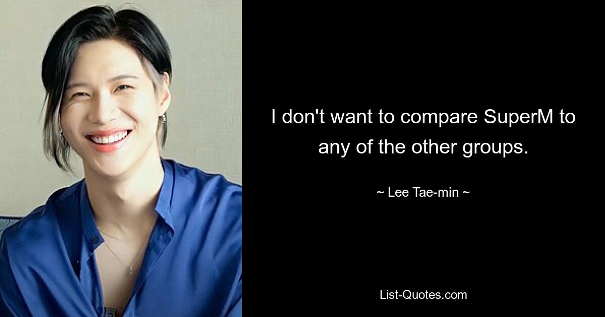 I don't want to compare SuperM to any of the other groups. — © Lee Tae-min