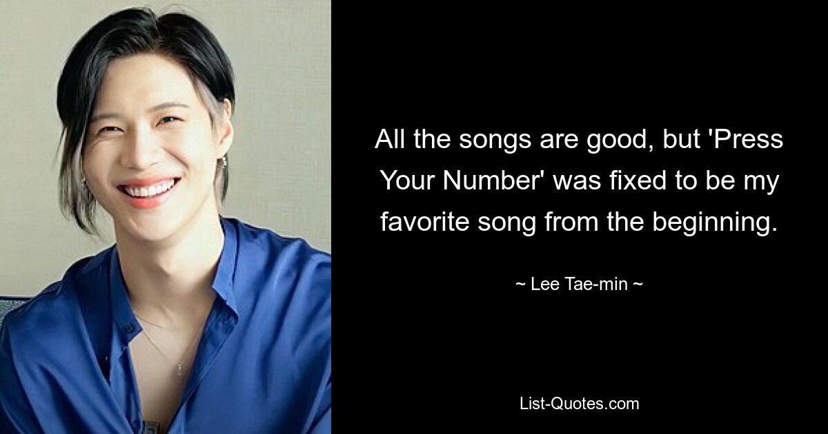 All the songs are good, but 'Press Your Number' was fixed to be my favorite song from the beginning. — © Lee Tae-min