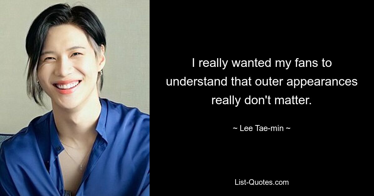 I really wanted my fans to understand that outer appearances really don't matter. — © Lee Tae-min