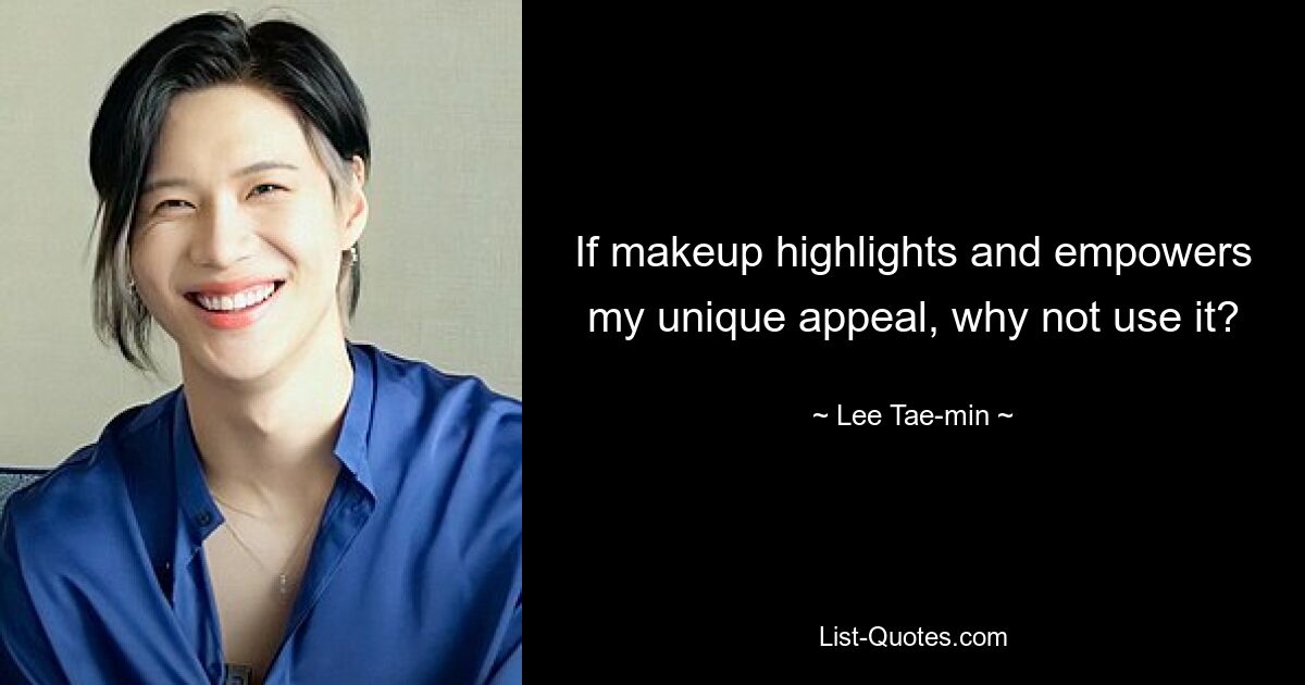 If makeup highlights and empowers my unique appeal, why not use it? — © Lee Tae-min