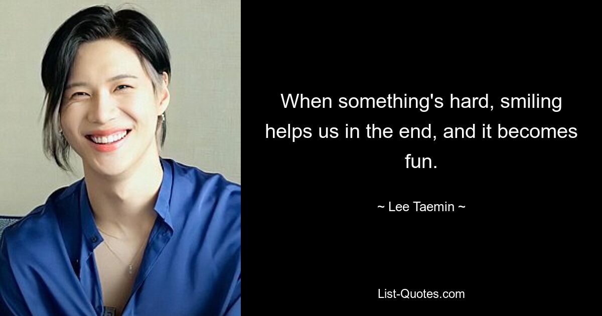 When something's hard, smiling helps us in the end, and it becomes fun. — © Lee Taemin