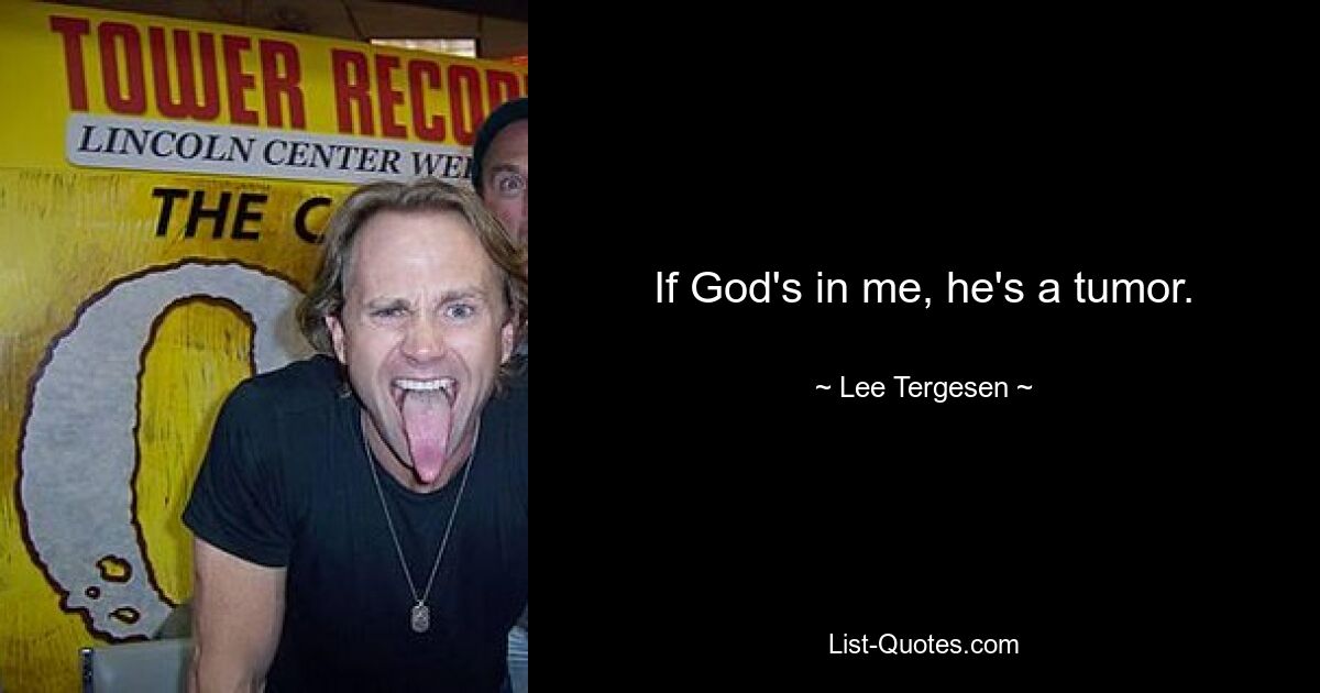 If God's in me, he's a tumor. — © Lee Tergesen