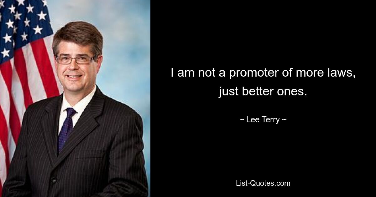 I am not a promoter of more laws, just better ones. — © Lee Terry