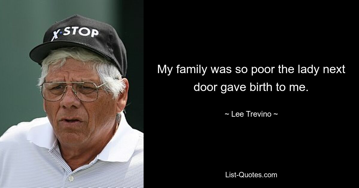 My family was so poor the lady next door gave birth to me. — © Lee Trevino