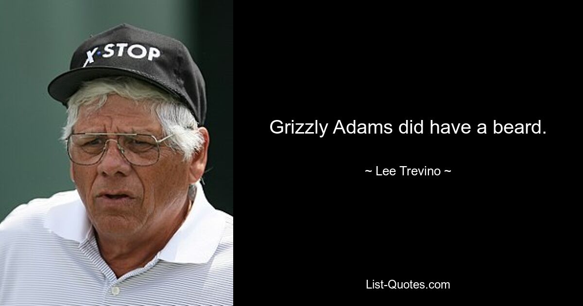 Grizzly Adams did have a beard. — © Lee Trevino