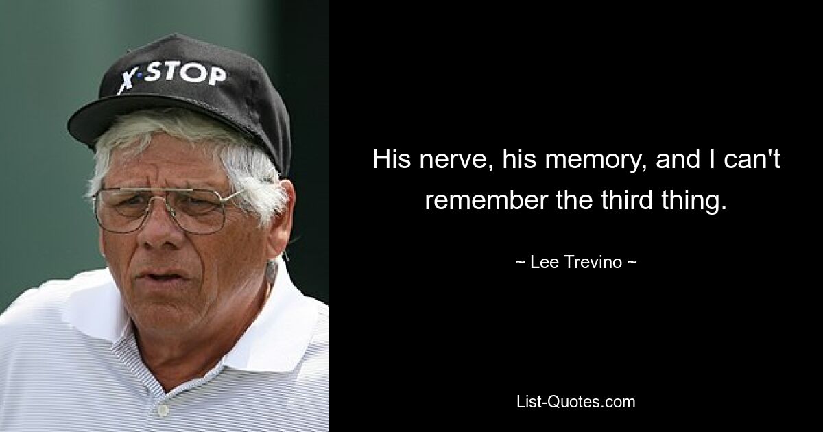 His nerve, his memory, and I can't remember the third thing. — © Lee Trevino