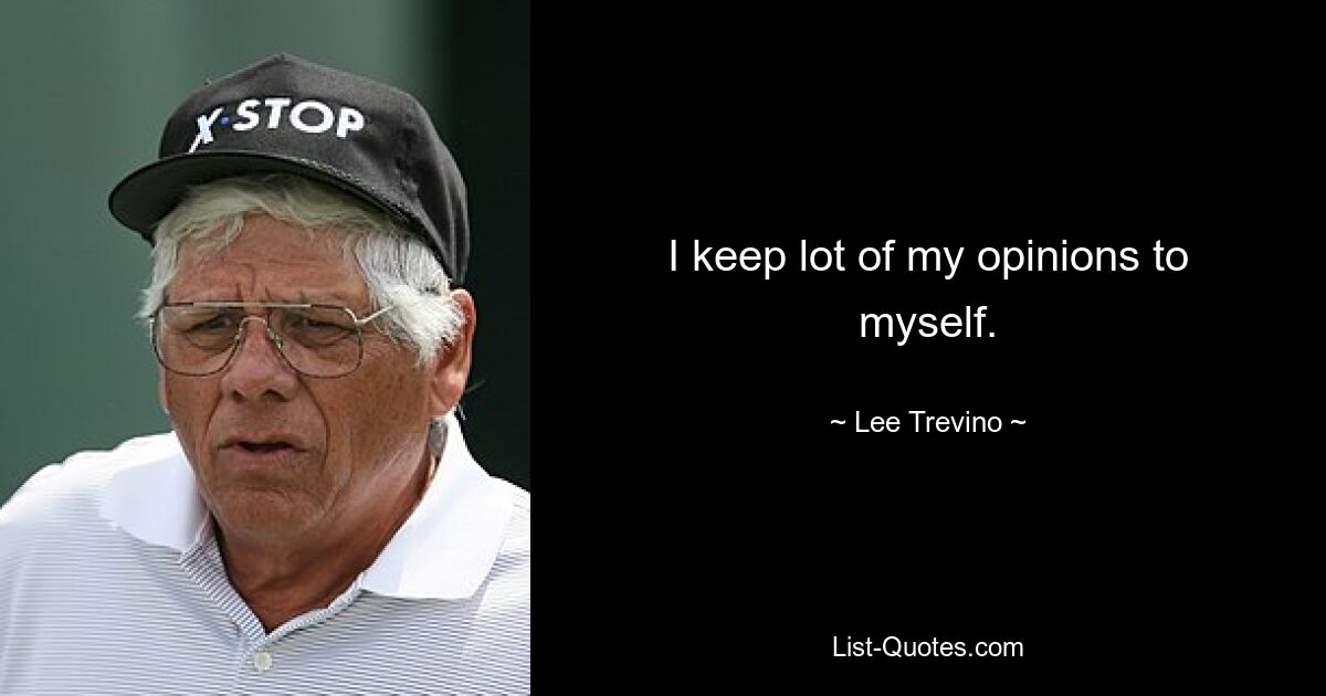 I keep lot of my opinions to myself. — © Lee Trevino