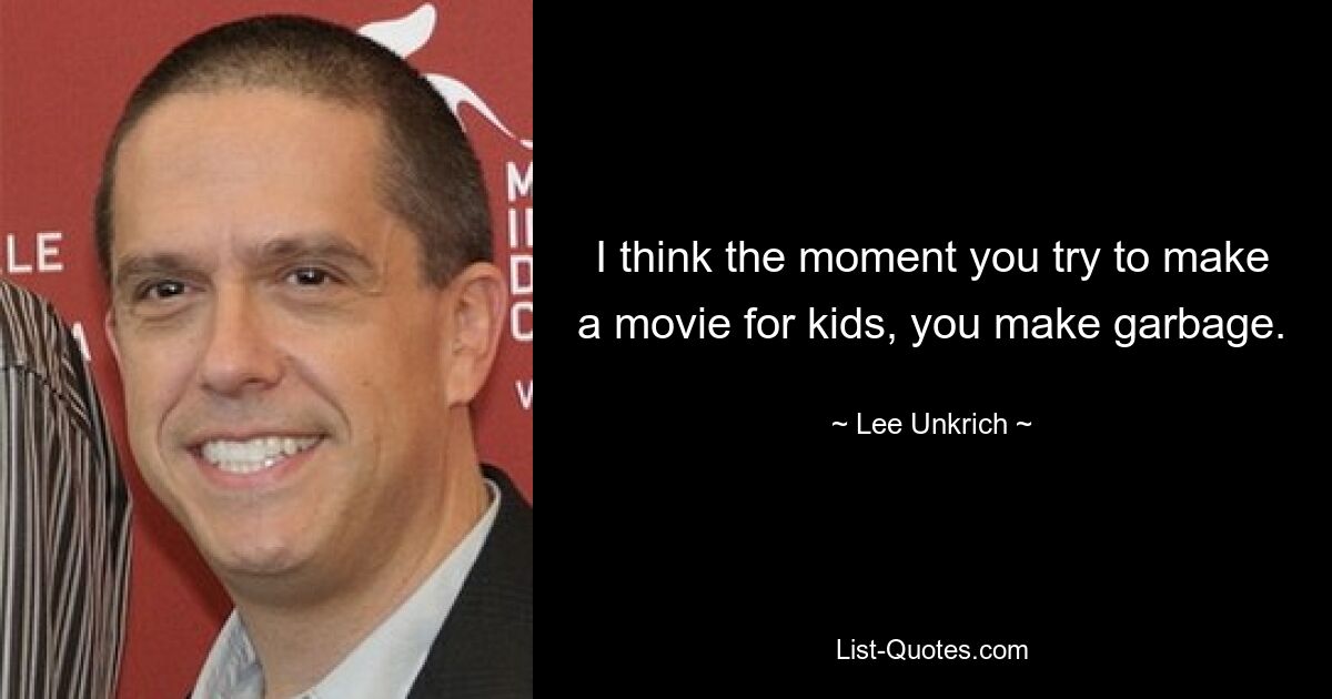 I think the moment you try to make a movie for kids, you make garbage. — © Lee Unkrich