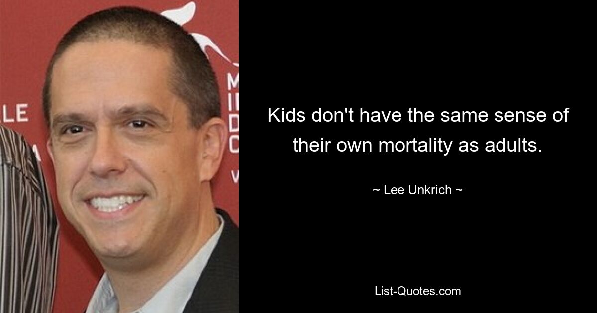 Kids don't have the same sense of their own mortality as adults. — © Lee Unkrich