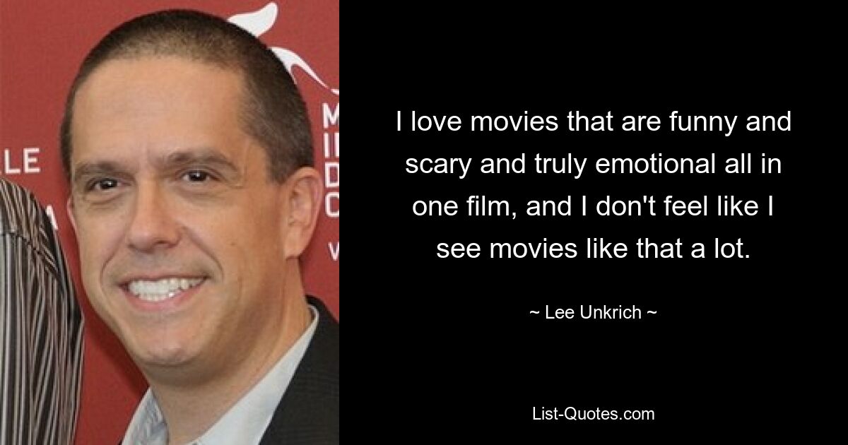 I love movies that are funny and scary and truly emotional all in one film, and I don't feel like I see movies like that a lot. — © Lee Unkrich