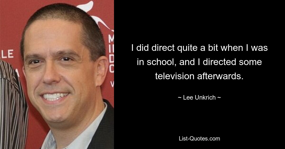 I did direct quite a bit when I was in school, and I directed some television afterwards. — © Lee Unkrich