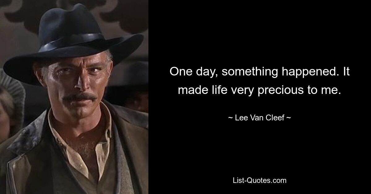 One day, something happened. It made life very precious to me. — © Lee Van Cleef