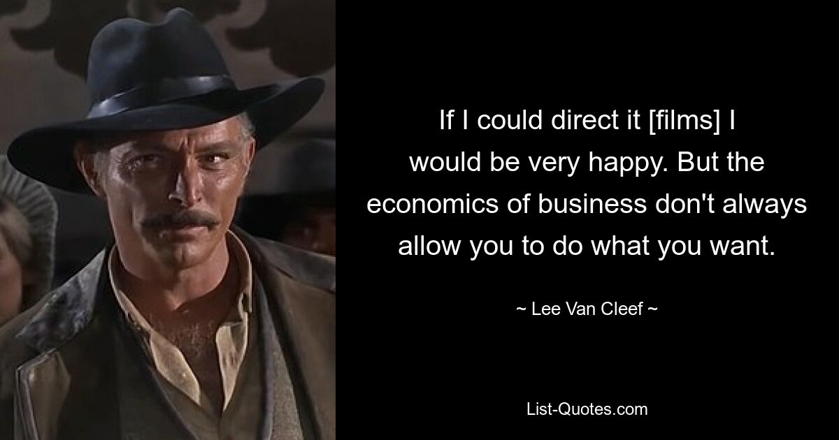 If I could direct it [films] I would be very happy. But the economics of business don't always allow you to do what you want. — © Lee Van Cleef