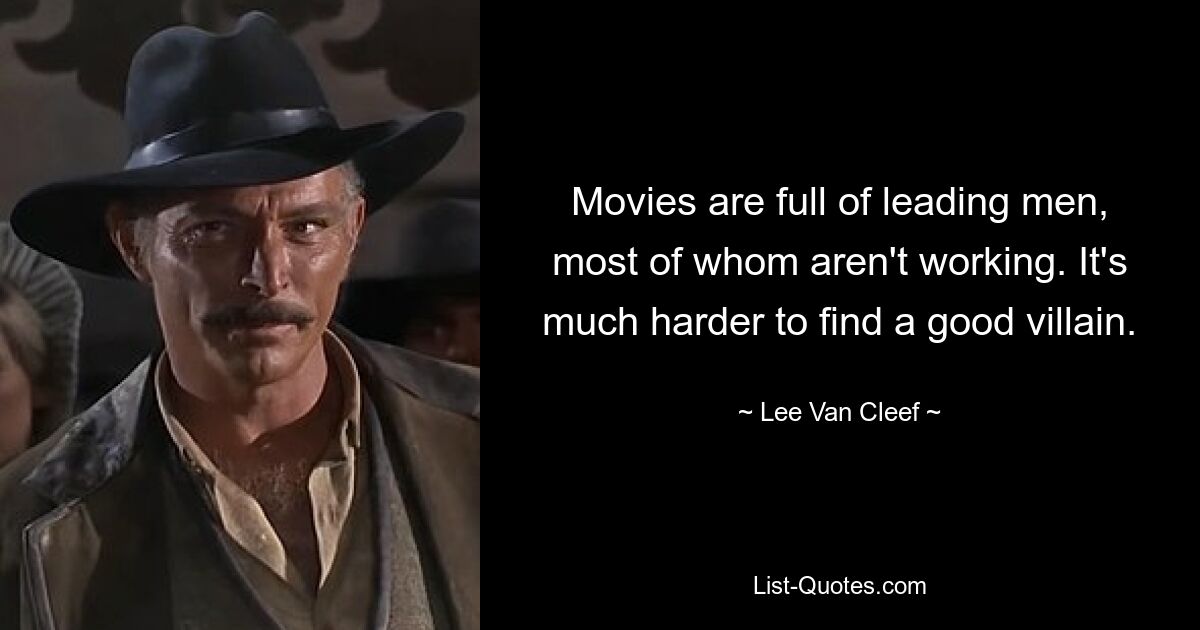 Movies are full of leading men, most of whom aren't working. It's much harder to find a good villain. — © Lee Van Cleef