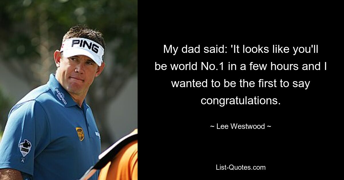 My dad said: 'It looks like you'll be world No.1 in a few hours and I wanted to be the first to say congratulations. — © Lee Westwood