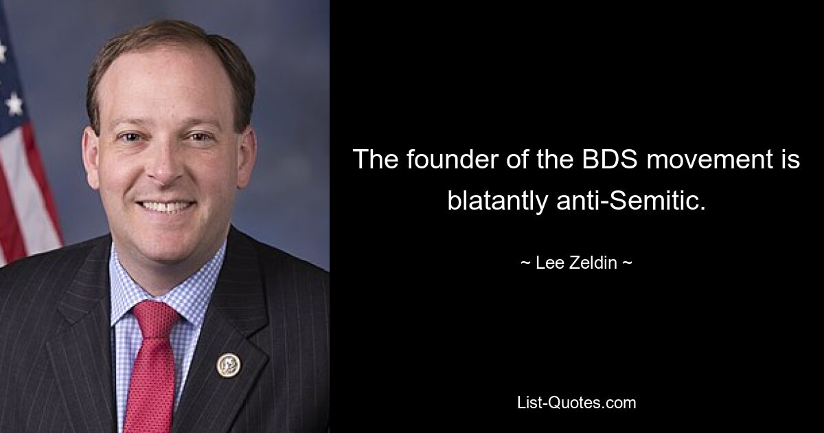 The founder of the BDS movement is blatantly anti-Semitic. — © Lee Zeldin