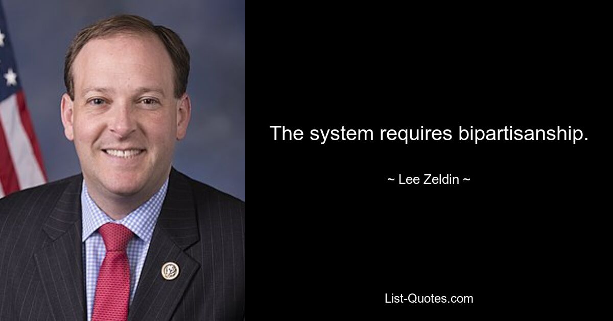 The system requires bipartisanship. — © Lee Zeldin