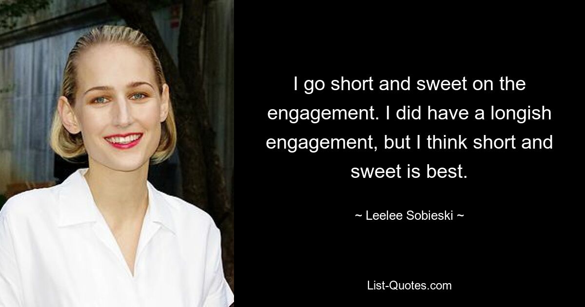 I go short and sweet on the engagement. I did have a longish engagement, but I think short and sweet is best. — © Leelee Sobieski