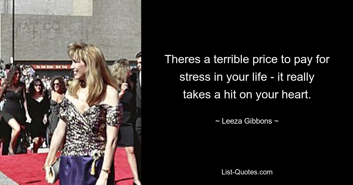 Theres a terrible price to pay for stress in your life - it really takes a hit on your heart. — © Leeza Gibbons