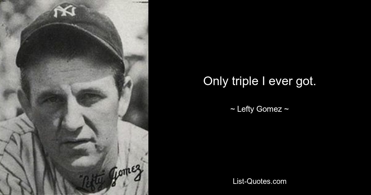 Only triple I ever got. — © Lefty Gomez