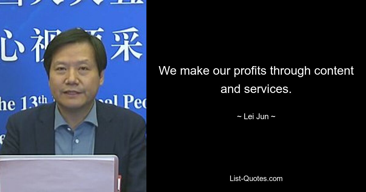 We make our profits through content and services. — © Lei Jun