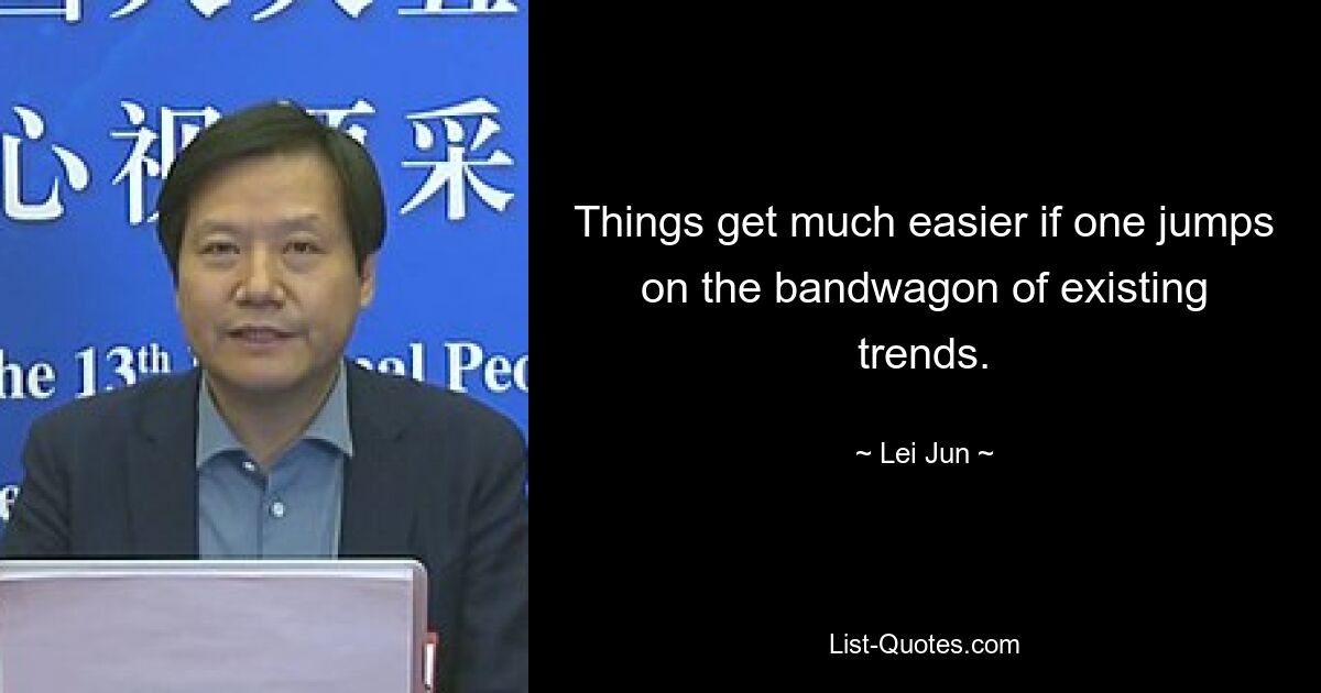 Things get much easier if one jumps on the bandwagon of existing trends. — © Lei Jun