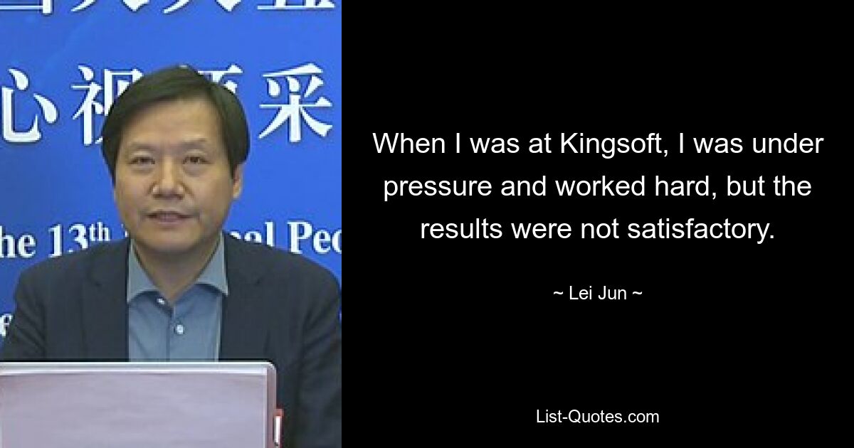 When I was at Kingsoft, I was under pressure and worked hard, but the results were not satisfactory. — © Lei Jun