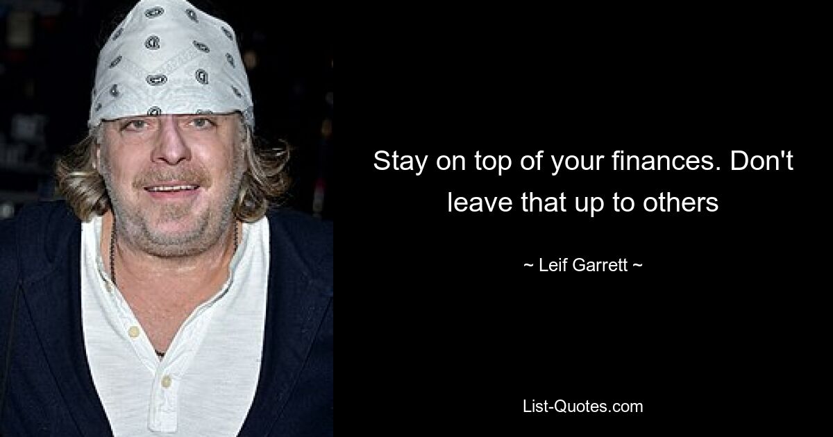 Stay on top of your finances. Don't leave that up to others — © Leif Garrett