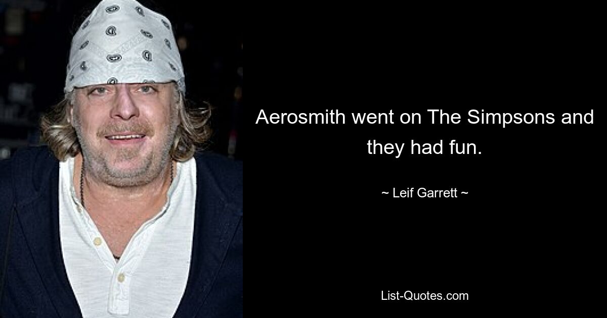 Aerosmith went on The Simpsons and they had fun. — © Leif Garrett