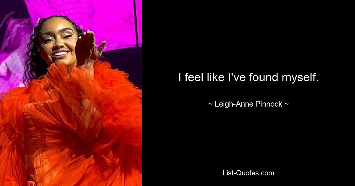 I feel like I've found myself. — © Leigh-Anne Pinnock