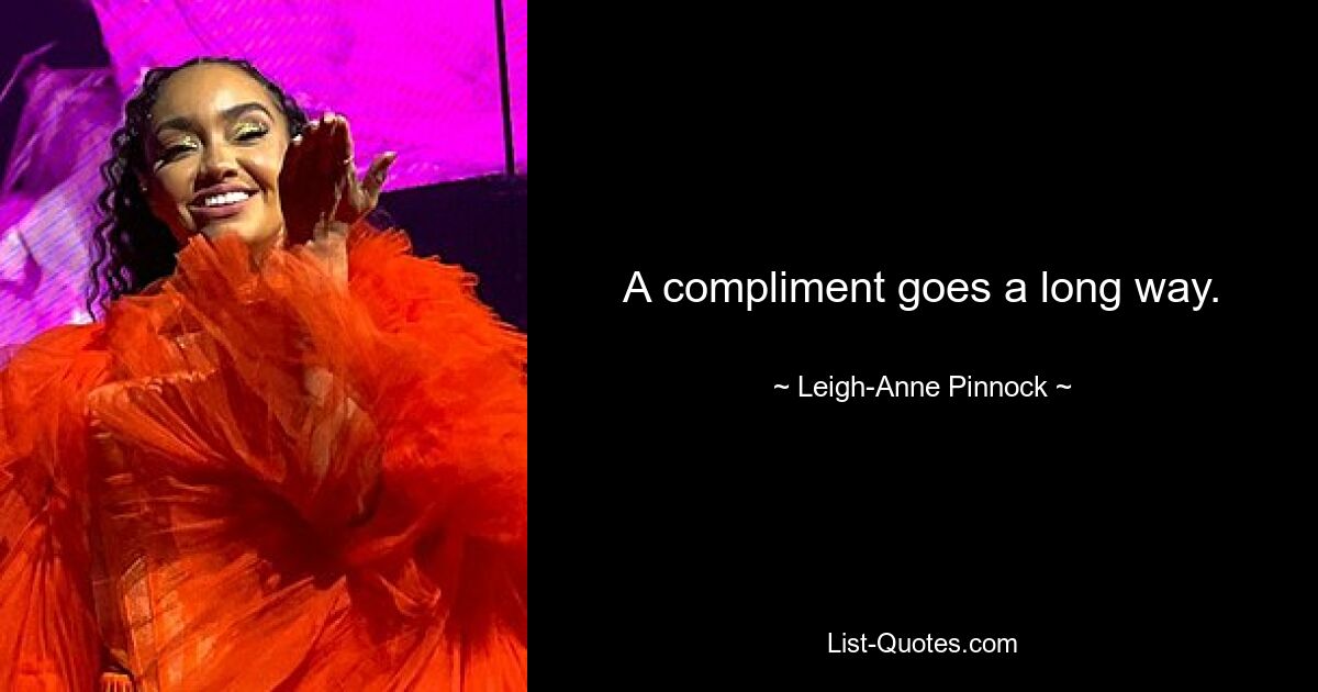 A compliment goes a long way. — © Leigh-Anne Pinnock