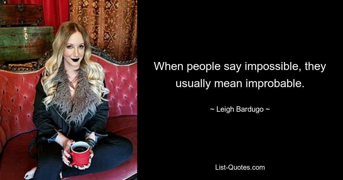 When people say impossible, they usually mean improbable. — © Leigh Bardugo