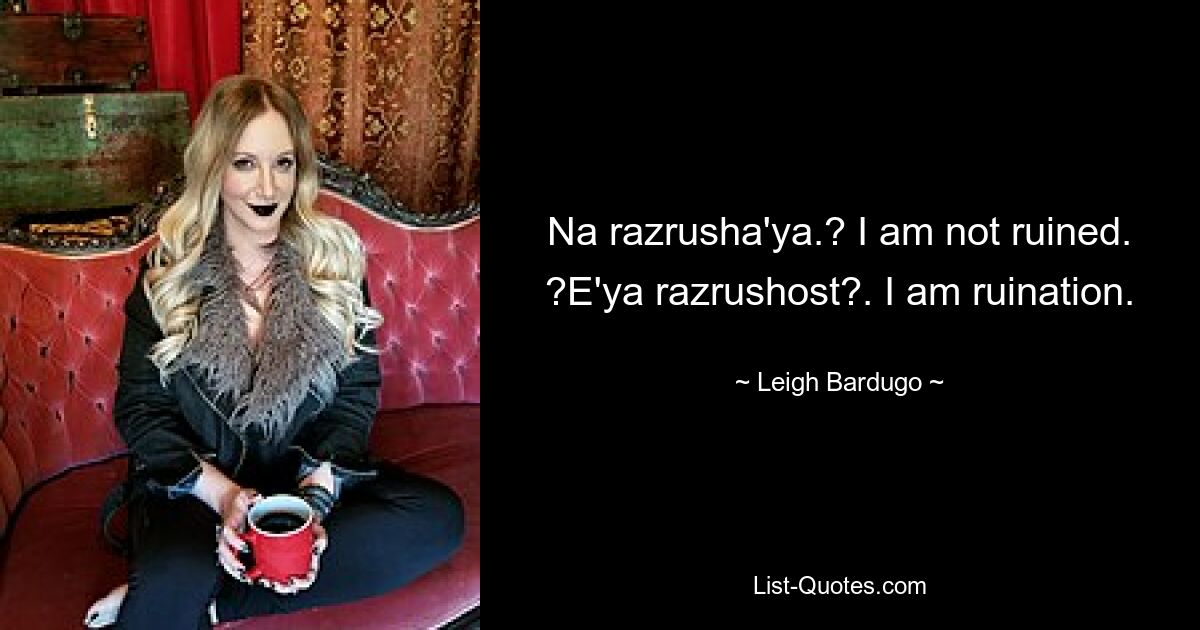 Na razrusha'ya.? I am not ruined. ?E'ya razrushost?. I am ruination. — © Leigh Bardugo