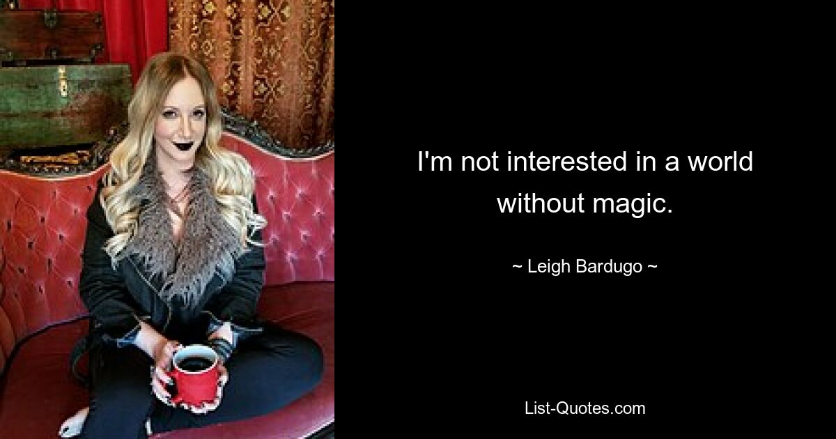 I'm not interested in a world without magic. — © Leigh Bardugo