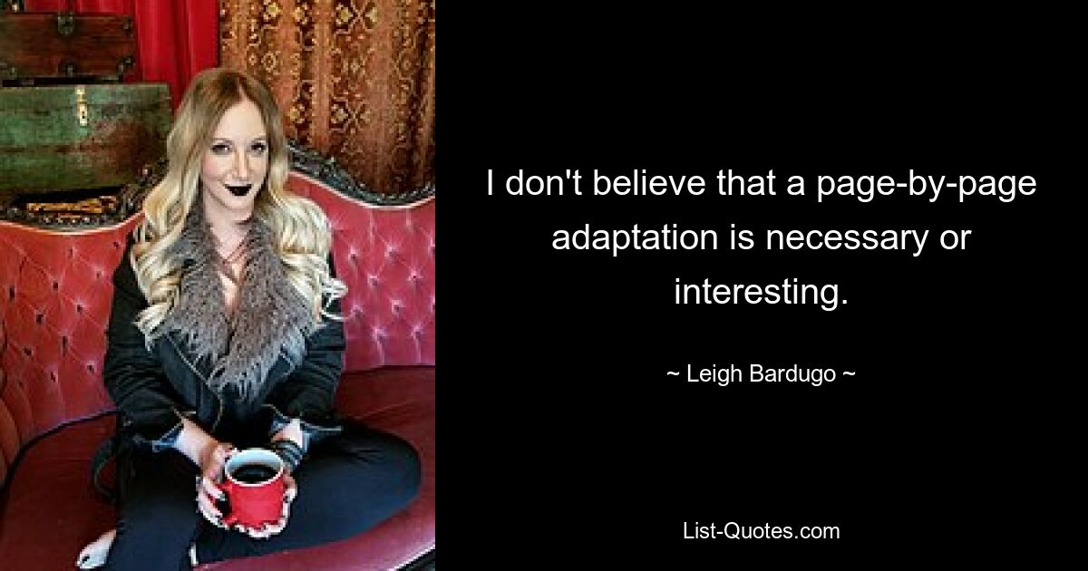 I don't believe that a page-by-page adaptation is necessary or interesting. — © Leigh Bardugo