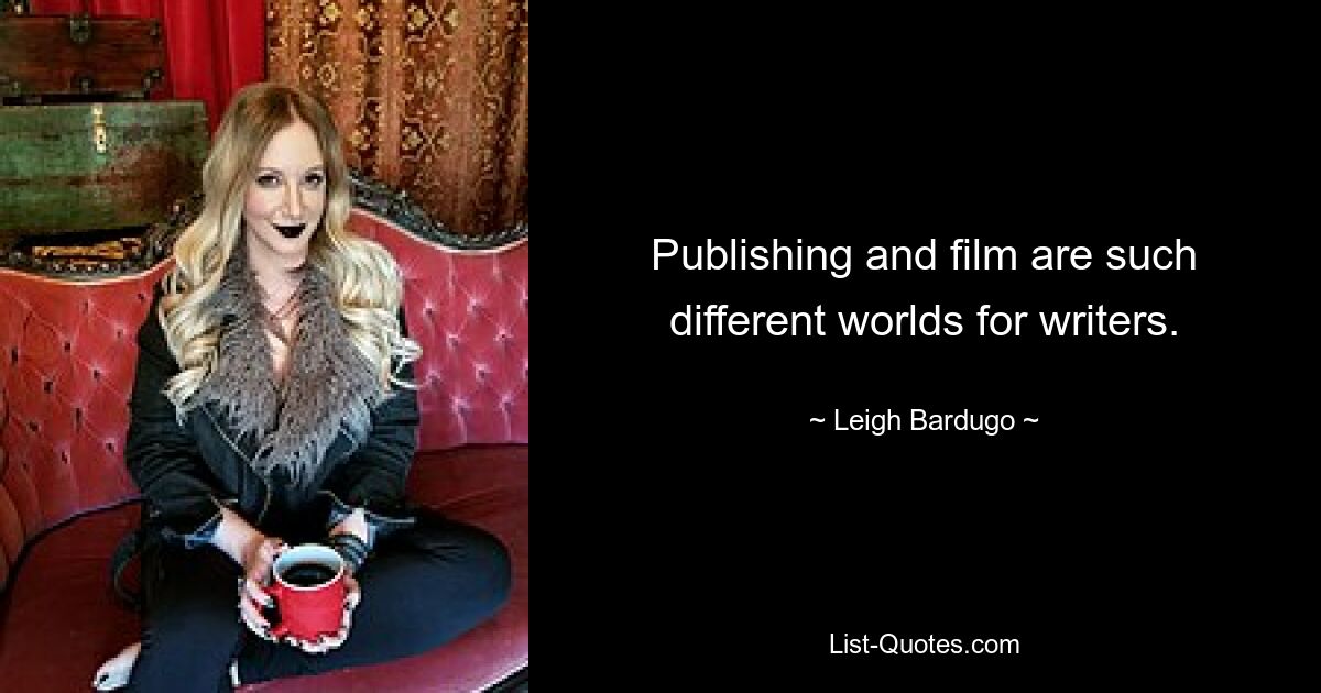 Publishing and film are such different worlds for writers. — © Leigh Bardugo