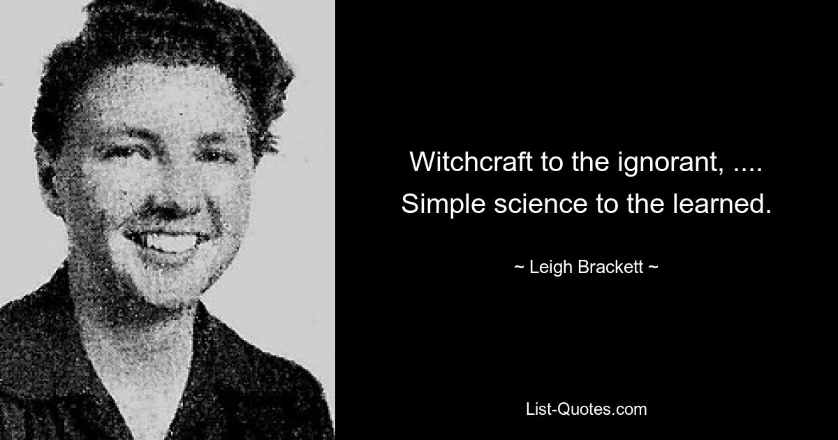 Witchcraft to the ignorant, .... Simple science to the learned. — © Leigh Brackett