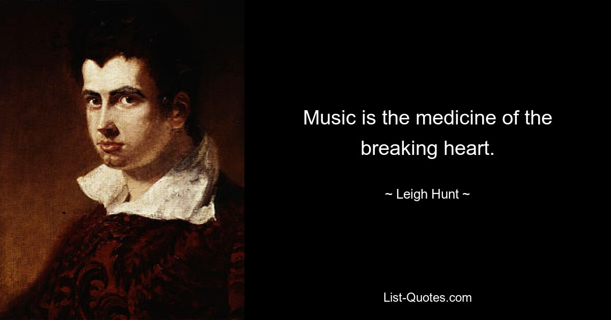 Music is the medicine of the breaking heart. — © Leigh Hunt