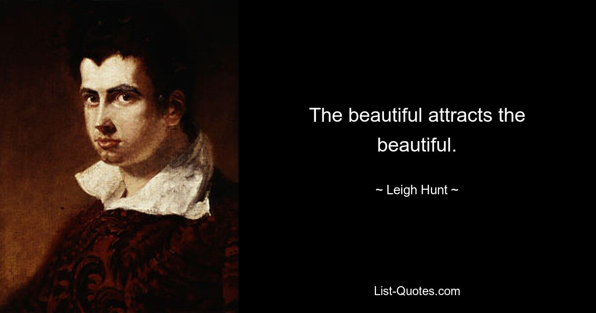 The beautiful attracts the beautiful. — © Leigh Hunt