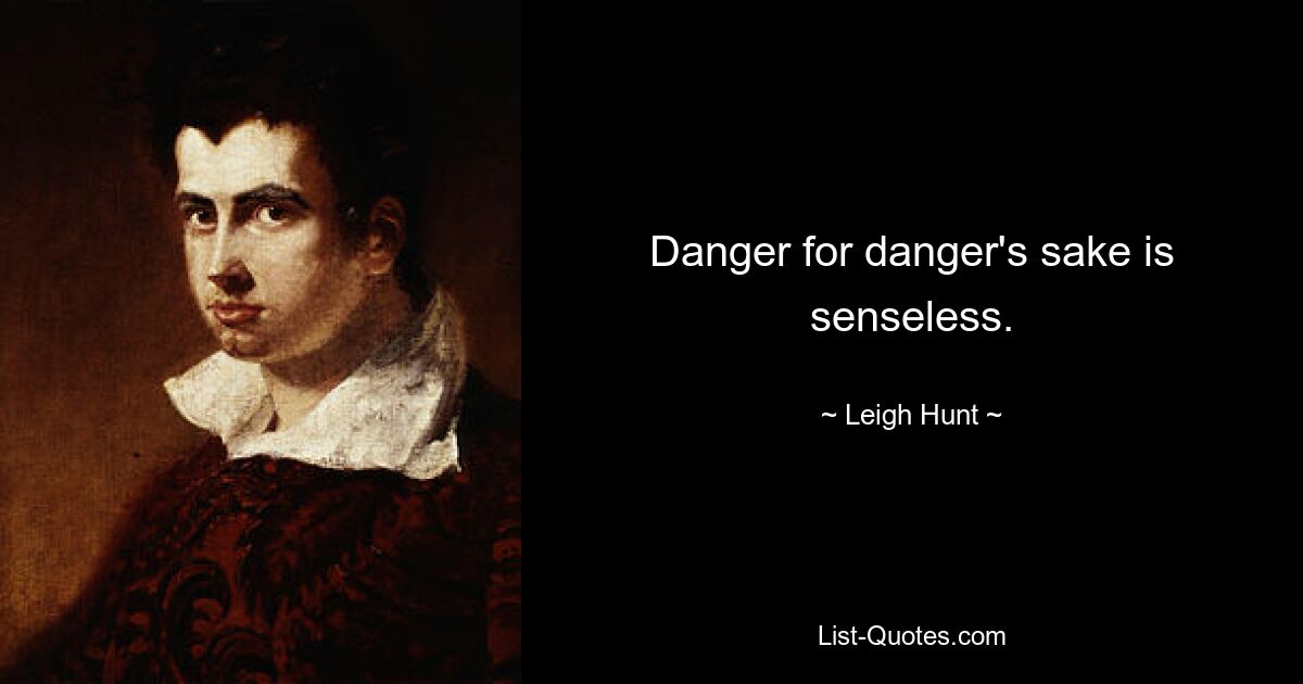 Danger for danger's sake is senseless. — © Leigh Hunt