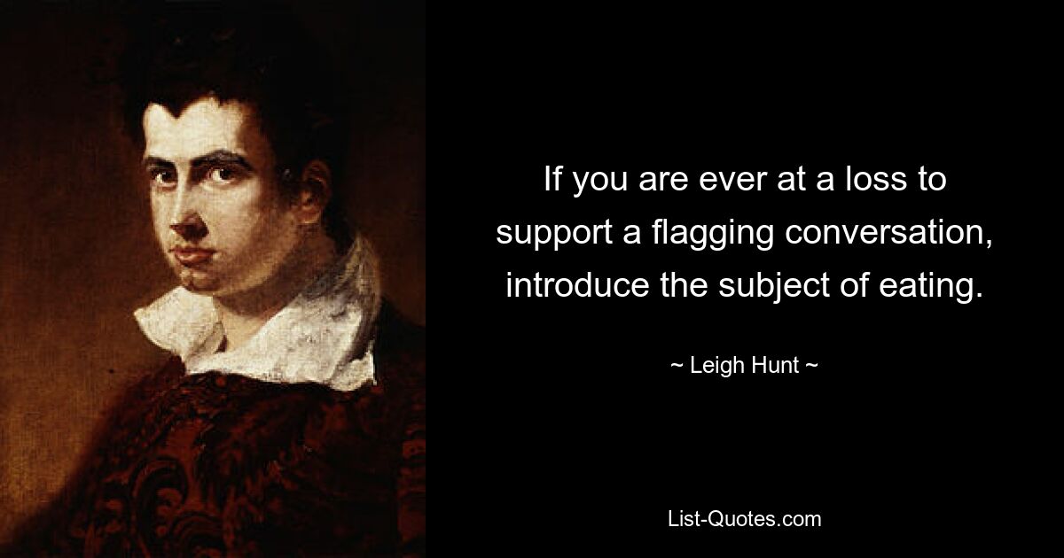 If you are ever at a loss to support a flagging conversation, introduce the subject of eating. — © Leigh Hunt