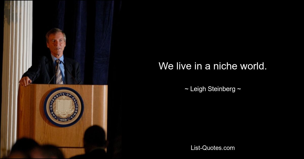 We live in a niche world. — © Leigh Steinberg