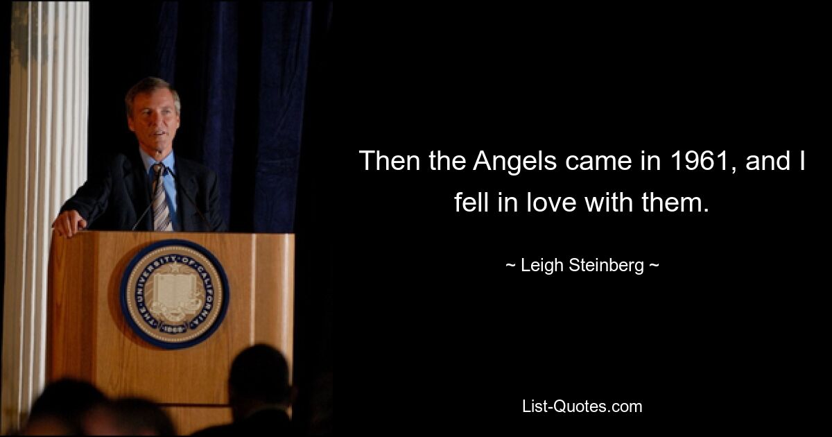 Then the Angels came in 1961, and I fell in love with them. — © Leigh Steinberg