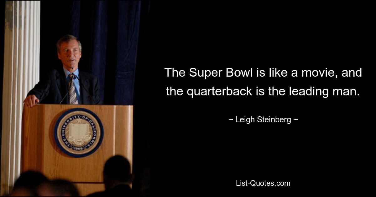 Der Super Bowl ist wie ein Film und der Quarterback ist der Hauptdarsteller. — © Leigh Steinberg 