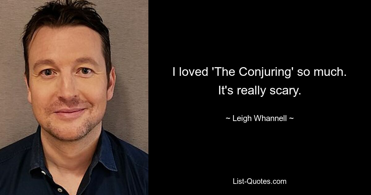 I loved 'The Conjuring' so much. It's really scary. — © Leigh Whannell