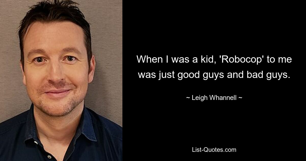 When I was a kid, 'Robocop' to me was just good guys and bad guys. — © Leigh Whannell