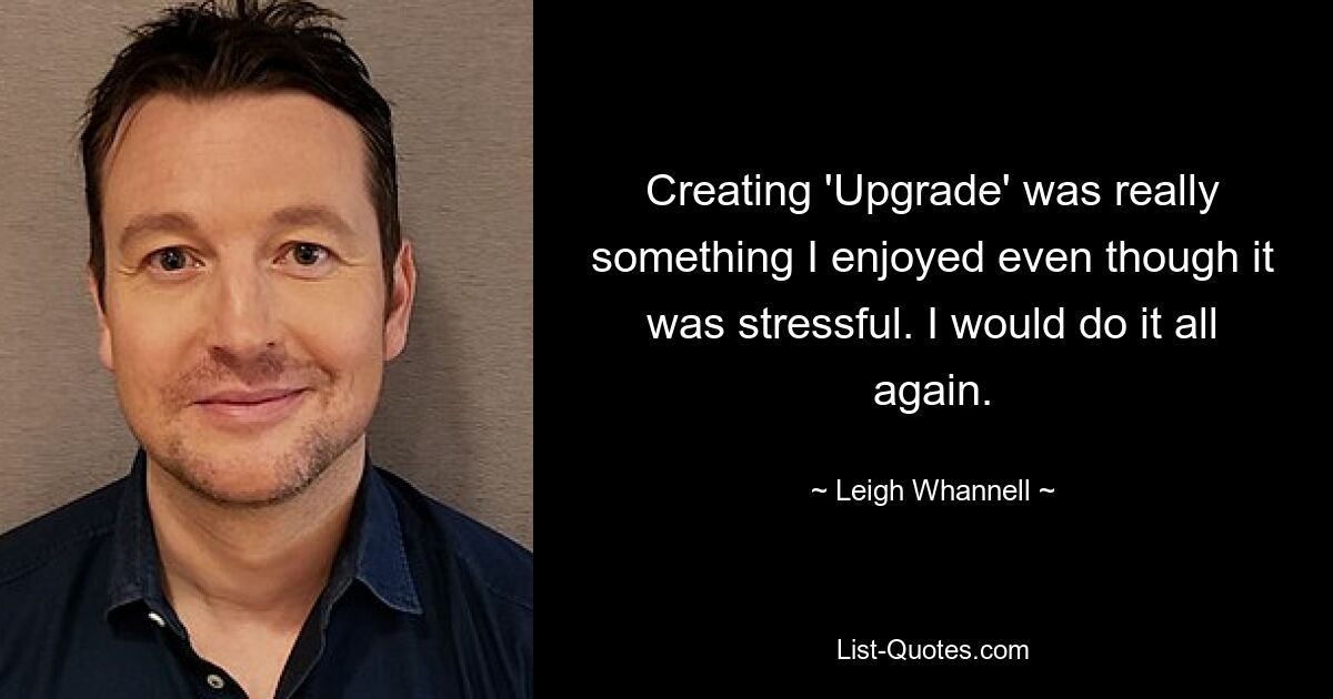 Creating 'Upgrade' was really something I enjoyed even though it was stressful. I would do it all again. — © Leigh Whannell